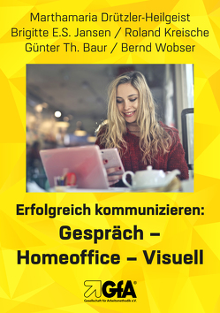 Erfolgreich kommunizieren: Gespräch– Homeoﬃce – Visuell von Baur,  Günter Thomas, Drützler-Heilgeist,  Marthamaria, Jansen,  Brigitte E.S., Kreische,  Roland, Wobser,  Bernd