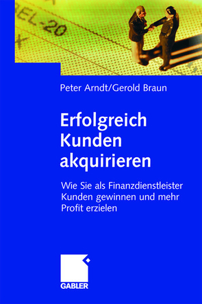 Erfolgreich Kunden akquirieren von Arndt,  Peter, Braun,  Gerold