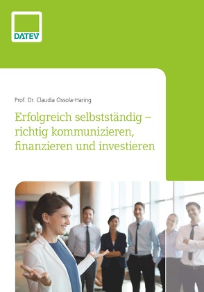 Erfolgreich selbstständig – richtig kommunizieren, finanzieren und investieren von Ossola-Haring,  Prof. Dr. Claudia