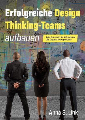 Erfolgreiche Design Thinking-Teams aufbauen von Link,  Anna S.
