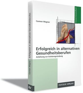 Erfolgreiche Existenzgründung in alternativen Gesundheitsberufen von Wagner,  Carmen