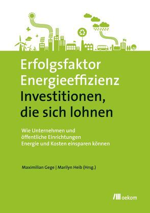 Erfolgsfaktor Energieeffizienz – Investitionen, die sich lohnen von Gege,  Maximilian, Heib,  Marilyn, Merkel,  Angela