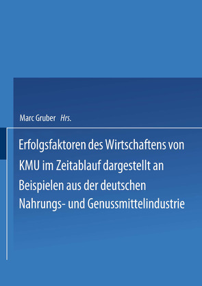 Erfolgsfaktoren des Wirtschaftens von KMU im Zeitablauf dargestellt an Beispielen aus der deutschen Nahrungs- und Genussmittelindustrie von Gruber,  Marc