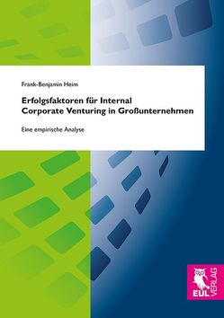 Erfolgsfaktoren für Internal Corporate Venturing in Großunternehmen von Heim,  Frank-Benjamin