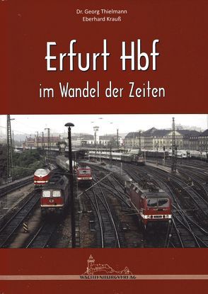 Erfurt Hbf im Wandel der Zeiten von Krauss,  Eberhard, Thielmann,  Dr. Georg