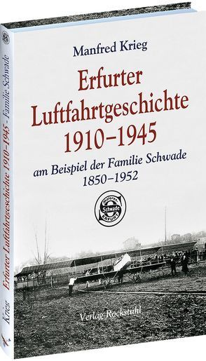 Erfurter Luftfahrtgeschichte 1910–1945 am Beispiel der Familie Schwade 1850–1952 von Krieg,  Manfred, Rockstuhl,  Harald