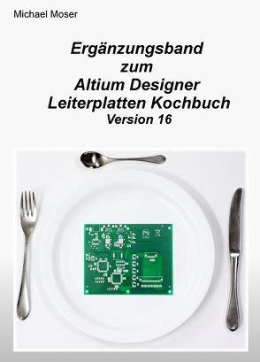 Ergänzungsband zum Altium Designer Leiterplatten Kochbuch Version 16 von Möser,  Michael