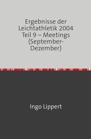 Ergebnisse der Leichtathletik 2004 Teil 9 – Meetings (September-Dezember) von Lippert,  Ingo