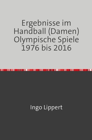 Ergebnisse im Handball (Damen) Olympische Spiele 1976 bis 2016 von Lippert,  Ingo