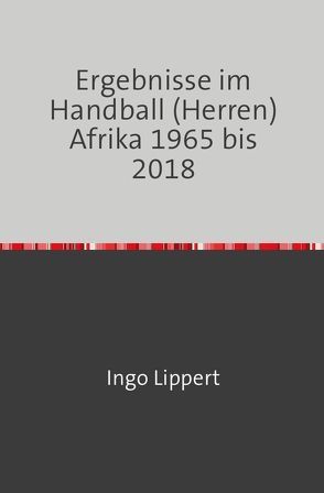 Ergebnisse im Handball (Herren) Afrika 1965 bis 2018 von Lippert,  Ingo