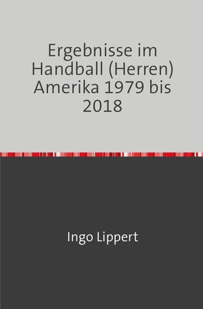 Ergebnisse im Handball (Herren) Amerika 1979 bis 2018 von Lippert,  Ingo