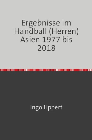Ergebnisse im Handball (Herren) Asien 1977 bis 2018 von Lippert,  Ingo