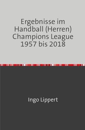 Ergebnisse im Handball (Herren) Champions League 1957 bis 2018 von Lippert,  Ingo