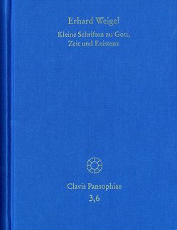 Erhard Weigel: Werke VI: Kleine Schriften zu Gott, Zeit und Existenz von Behme,  Thomas, Schmidt-Biggemann,  Wilhelm, Weigel,  Erhard