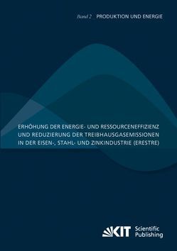 Erhöhung der Energie- und Ressourceneffizienz und Reduzierung der Treibhausgasemissionen in der Eisen-, Stahl- und Zinkindustrie (ERESTRE) von Bartusch,  Hauke, Fernández Alcalde,  Ana María, Fröhling,  Magnus, Schultmann,  Frank, Schwaderer,  Frank