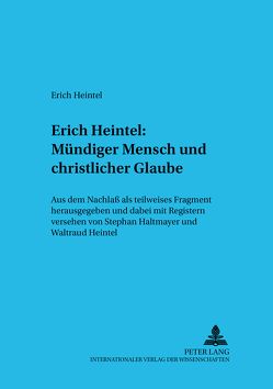 Erich Heintel: Mündiger Mensch und christlicher Glaube von Haltmayer,  Stephan, Heintel,  Waltraud