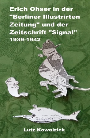 Erich Ohser in der „Berliner Illustrirten Zeitung“ und der Zeitschrift „SIGNAL“ 1939-1942 von Kowalzick,  Lutz