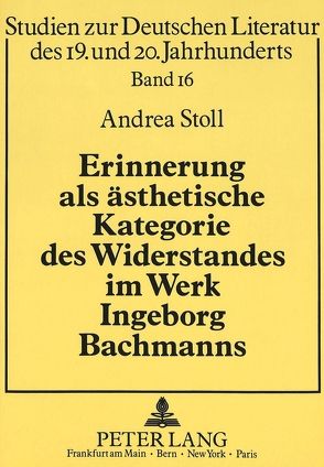 Erinnerung als ästhetische Kategorie des Widerstandes im Werk Ingeborg Bachmanns von Stoll,  Andrea