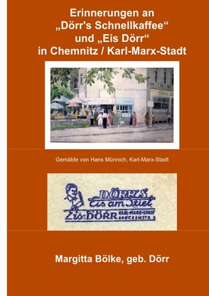 Erinnerung an „Dörr’s Schnellkaffee“ und „Eis Dörr“ in Chemnitz und Karl-Marx-Stadt von Bölke,  Margitta