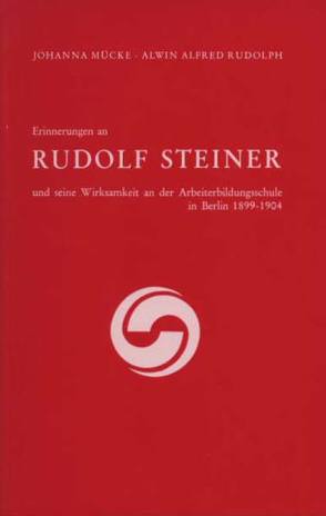 Erinnerungen an Rudolf Steiner und seine Wirksamkeit an der Arbeiter-Bildungsschule in Berlin 1899–1904 von Mücke,  Johanna, Rudolph,  Alwin A