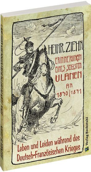 Erinnerungen eines Langensalzaer sechsten Ulanen an den Deutsch-Französischen Krieg 1870/71 von Rockstuhl,  Harald, Ziehn,  Heinrich