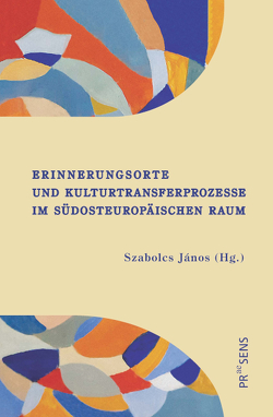 Erinnerungsorte und Kulturtransferprozesse im südosteuropäischen Raum von János,  Szabolcs