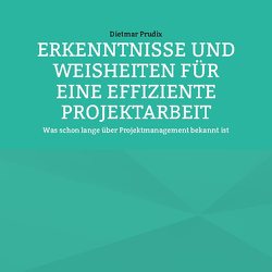 ERKENNTNISSE UND WEISHEITEN FÜR EINE EFFIZIENTE PROJEKTARBEIT von Prudix,  Dietmar