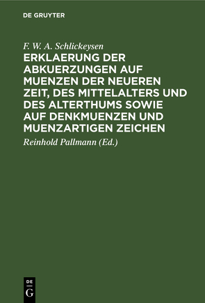 Erklaerung der Abkuerzungen auf Muenzen der neueren Zeit, des Mittelalters und des Alterthums sowie auf Denkmuenzen und muenzartigen Zeichen von Pallmann,  Reinhold, Schlickeysen,  F. W. A.