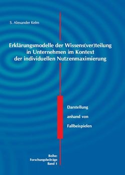 Erklärungsmodelle der Wissens(ver)teilung in Unternehmen im Kontext der individuellen Nutzenmaximierung von Kelm,  S Alexander