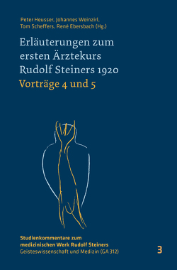 Erläuterungen zum ersten Ärztekurs Rudolf Steiners 1920 Vorträge 4 bis 5 von Ebersbach,  Rene, Heusser,  Peter, Scheffers,  Tom, Weinzirl,  Johannes