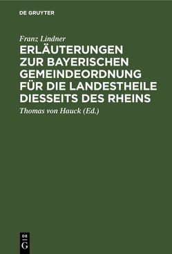 Erläuterungen zur Bayerischen Gemeindeordnung für die Landestheile diesseits des Rheins von Hauck,  Thomas von, Lindner,  Franz