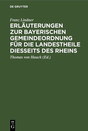 Erläuterungen zur Bayerischen Gemeindeordnung für die Landestheile diesseits des Rheins von Hauck,  Thomas von, Lindner,  Franz