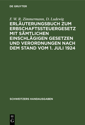 Erläuterungsbuch zum Erbschaftssteuergesetz mit sämtlichen einschlägigen Gesetzen und Verordnungen nach dem Stand vom 1. Juli 1924 von Ludewig,  D., Zimmermann,  F. W. R.
