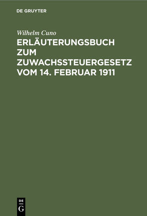 Erläuterungsbuch zum Zuwachssteuergesetz vom 14. Februar 1911 von Cuno,  Wilhelm