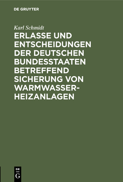 Erlasse und Entscheidungen der deutschen Bundesstaaten betreffend Sicherung von Warmwasser-Heizanlagen von Schmidt,  Karl