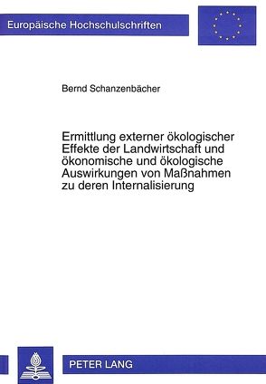 Ermittlung externer ökologischer Effekte der Landwirtschaft und ökonomische und ökologische Auswirkungen von Maßnahmen zu deren Internalisierung von Schanzenbächer,  Bernd