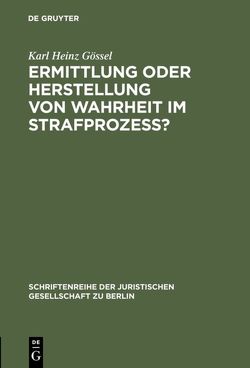 Ermittlung oder Herstellung von Wahrheit im Strafprozeß? von Gössel,  Karl Heinz