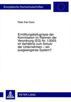 Ermittlungsbefugnisse der Kommission im Rahmen der Verordnung (EG) Nr. 1/2003 im Verhältnis zum Schutz der Unternehmen – ein ausgewogenes System? von Koch,  Peter