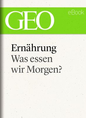 Ernährung: Was essen wir morgen? (GEO eBook Single)