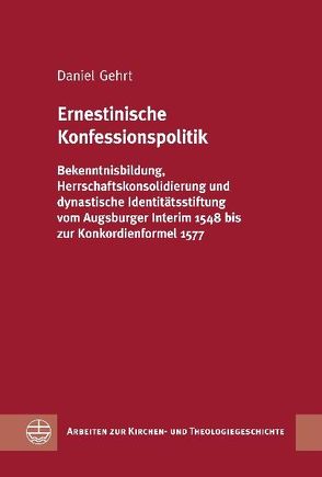 Ernestinische Konfessionspolitik von Gehrt,  Daniel