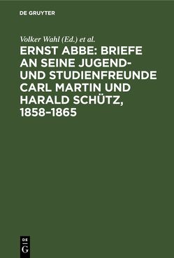 Ernst Abbe: Briefe an seine Jugend- und Studienfreunde Carl Martin und Harald Schütz, 1858–1865 von Wahl,  Volker, Wittig,  Joachim
