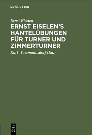 Ernst Eiselen’s Hantelübungen für Turner und Zimmerturner von Eiselen,  Ernst, Wassmannsdorf,  Karl
