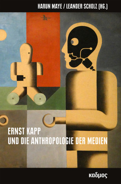 Ernst Kapp und die Anthropologie der Medien von Maye,  Harun, Scholz,  Leander