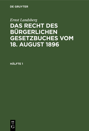 Ernst Landsberg: Das Recht des Bürgerlichen Gesetzbuches vom 18. August 1896 / Ernst Landsberg: Das Recht des Bürgerlichen Gesetzbuches vom 18. August 1896. Hälfte 1 von Landsberg,  Ernst