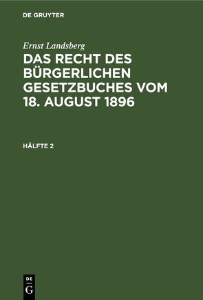 Ernst Landsberg: Das Recht des Bürgerlichen Gesetzbuches vom 18. August 1896 / Ernst Landsberg: Das Recht des Bürgerlichen Gesetzbuches vom 18. August 1896. Hälfte 2 von Landsberg,  Ernst