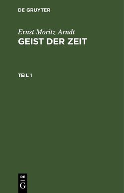 Ernst Moritz Arndt: Geist der Zeit / Ernst Moritz Arndt: Geist der Zeit. Teil 1 von Arndt,  Ernst Moritz