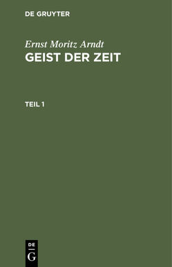 Ernst Moritz Arndt: Geist der Zeit / Ernst Moritz Arndt: Geist der Zeit. Teil 1 von Arndt,  Ernst Moritz