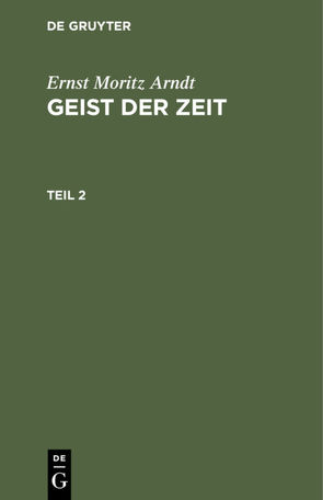 Ernst Moritz Arndt: Geist der Zeit / Ernst Moritz Arndt: Geist der Zeit. Teil 2 von Arndt,  Ernst Moritz