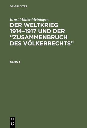 Ernst Müller-Meiningen: Der Weltkrieg 1914–1917 und der “Zusammenbruch des Völkerrechts” / Ernst Müller-Meiningen: Der Weltkrieg 1914–1917 und der “Zusammenbruch des Völkerrechts”. Band 2 von Müller-Meiningen,  Ernst