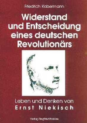 Ernst Niekisch. Widerstand und Entscheidung eines deutschen Revolutionärs von Kabermann,  Friedrich